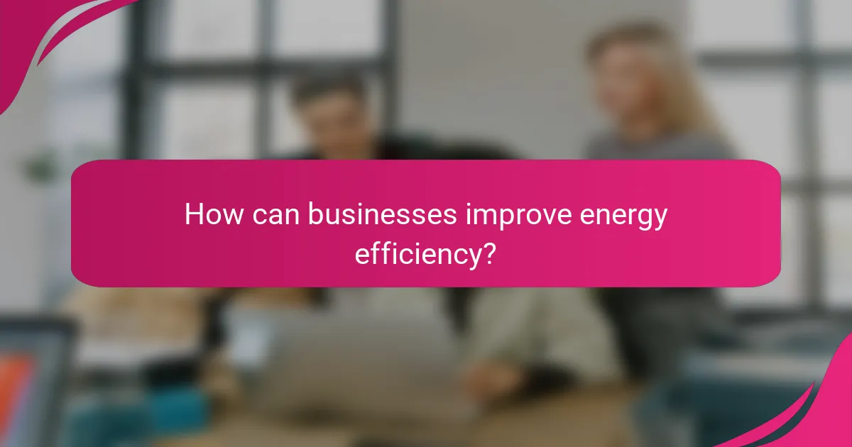 How can businesses improve energy efficiency?