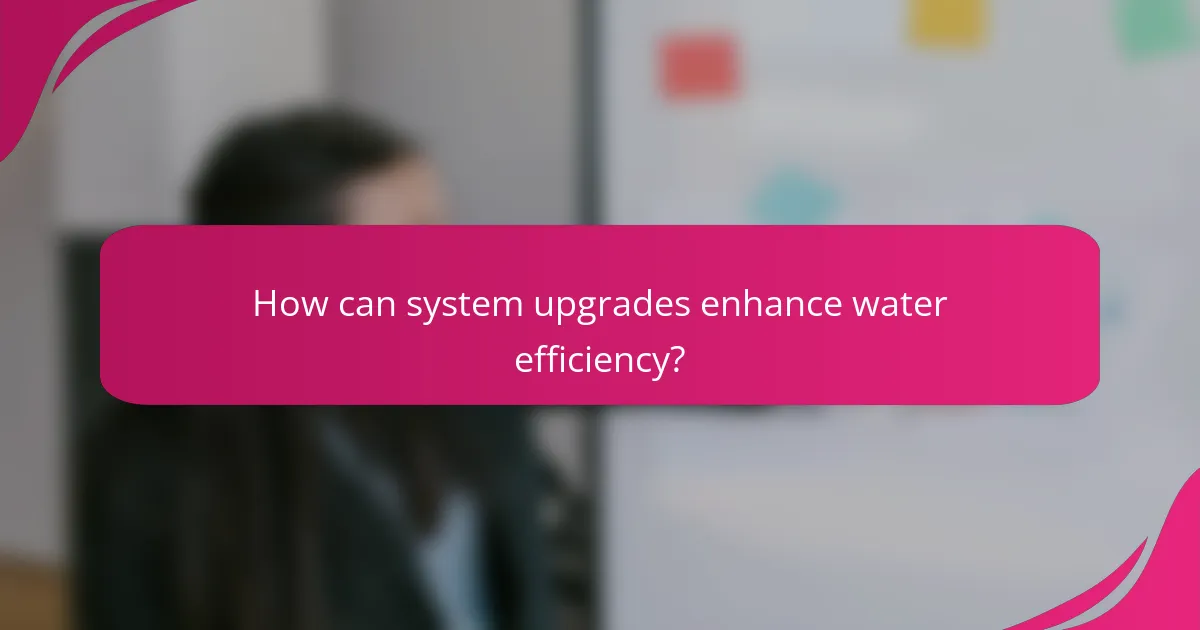 How can system upgrades enhance water efficiency?