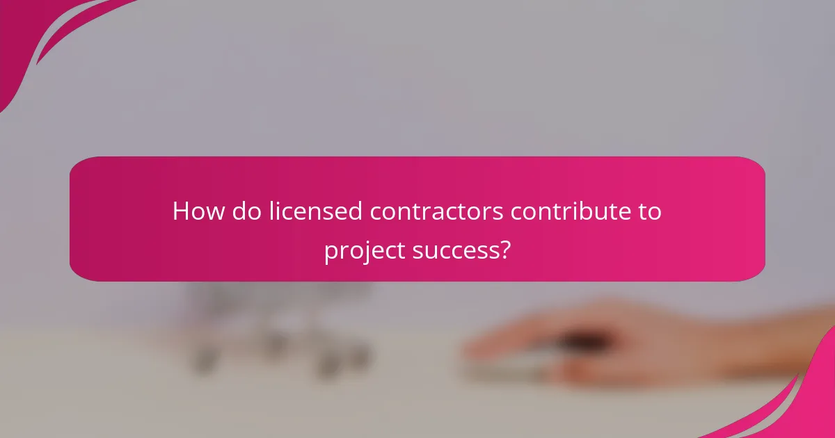 How do licensed contractors contribute to project success?