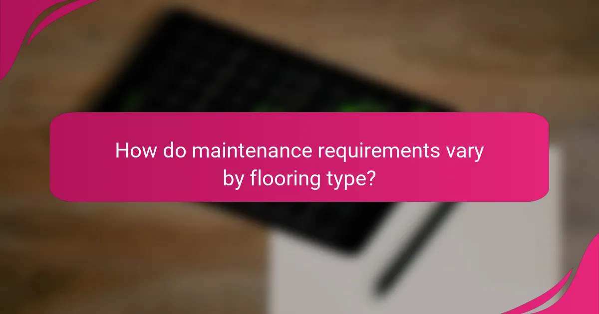 How do maintenance requirements vary by flooring type?