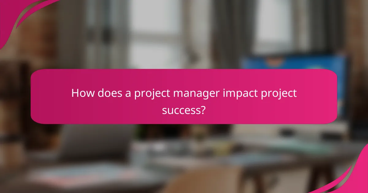 How does a project manager impact project success?