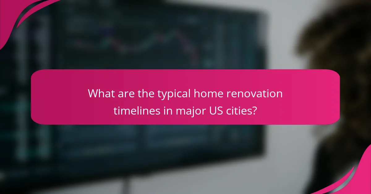 What are the typical home renovation timelines in major US cities?