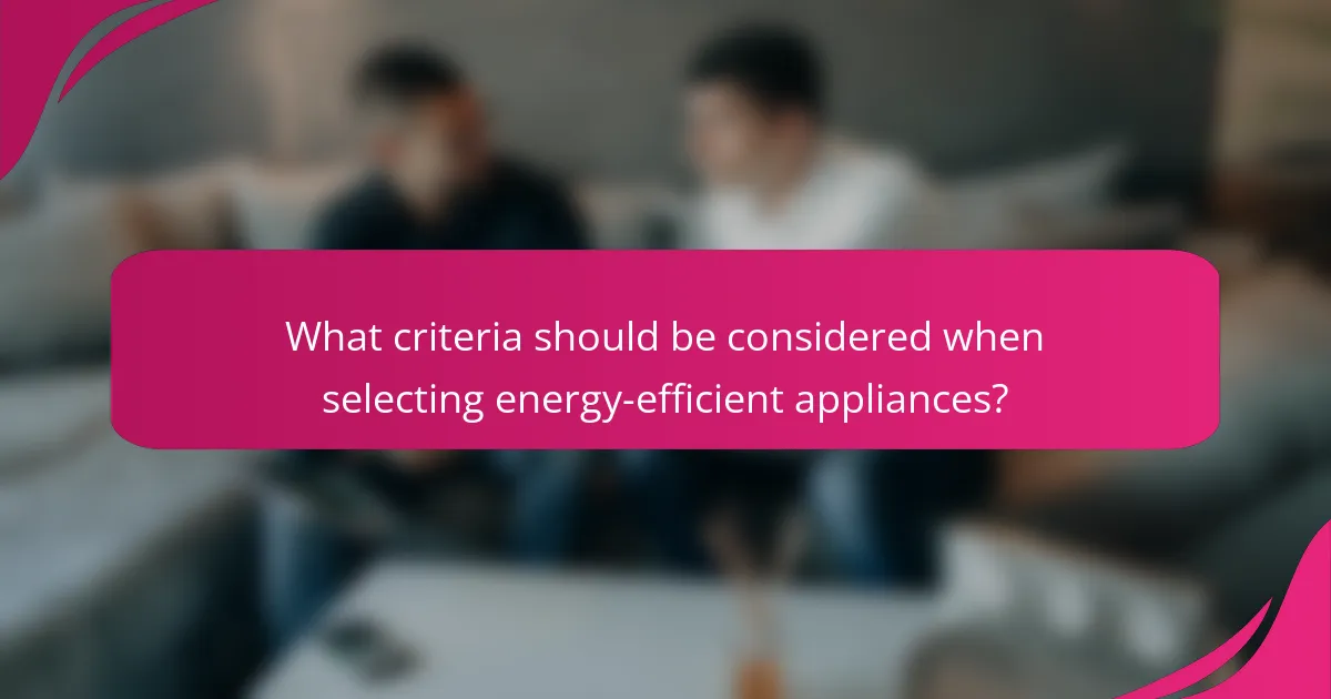 What criteria should be considered when selecting energy-efficient appliances?